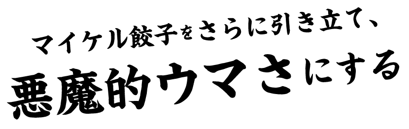 マイケル餃子をさらに引き立て、悪魔的ウマさにする