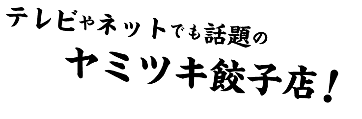 テレビやネットでも話題のヤミツキ餃子店！